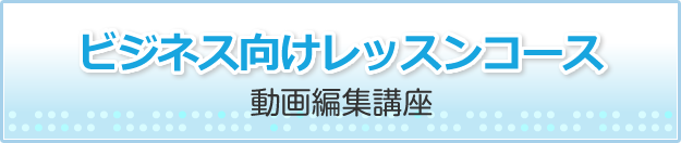 ビジネス向けレッスンコース/動画編集講座